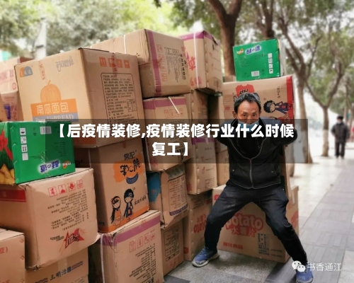 【后疫情装修,疫情装修行业什么时候复工】-第1张图片
