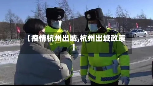 【疫情杭州出城,杭州出城政策】-第1张图片