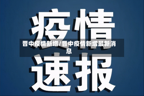 晋中疫情新增/晋中疫情新增最新消息-第1张图片