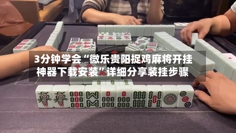 3分钟学会“微乐贵阳捉鸡麻将开挂神器下载安装”详细分享装挂步骤-第1张图片