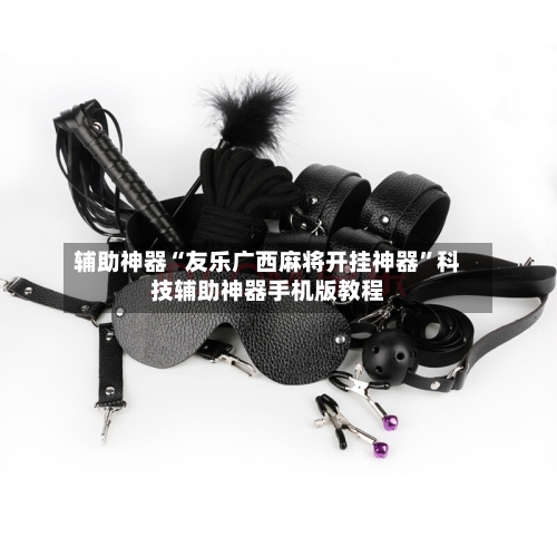 辅助神器“友乐广西麻将开挂神器”科技辅助神器手机版教程-第1张图片