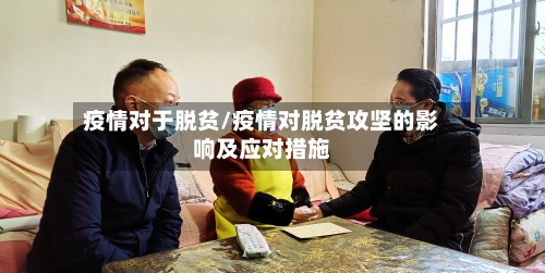 疫情对于脱贫/疫情对脱贫攻坚的影响及应对措施-第1张图片