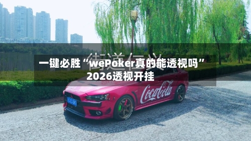 一键必胜“wePoker真的能透视吗	”2026透视开挂-第1张图片