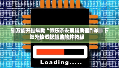 万能开挂辅助“微乐亲友房辅助器”详细外挂透视辅助软件教程-第1张图片