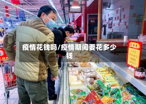 疫情花钱吗/疫情期间要花多少钱-第1张图片