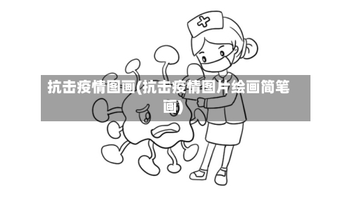 抗击疫情图画(抗击疫情图片绘画简笔画)-第1张图片