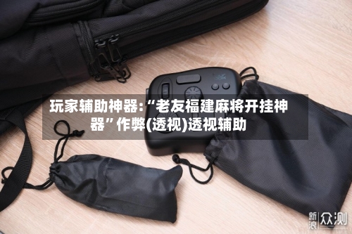 玩家辅助神器:“老友福建麻将开挂神器	”作弊(透视)透视辅助-第1张图片