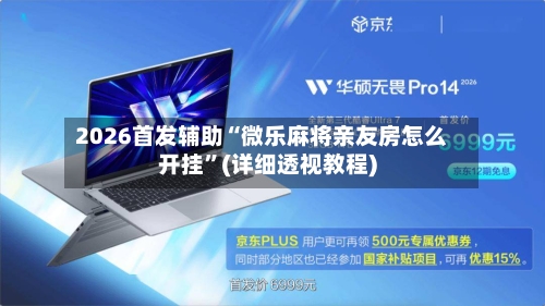 2026首发辅助“微乐麻将亲友房怎么开挂”(详细透视教程)-第1张图片