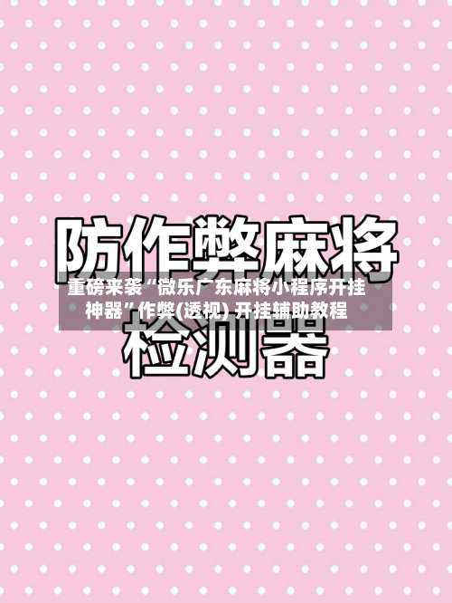 重磅来袭“微乐广东麻将小程序开挂神器”作弊(透视) 开挂辅助教程-第1张图片