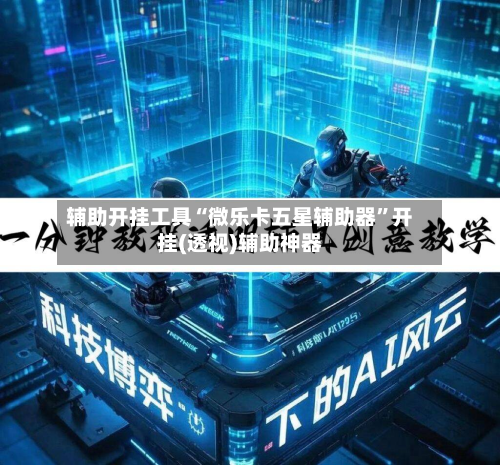 辅助开挂工具“微乐卡五星辅助器”开挂(透视)辅助神器-第1张图片