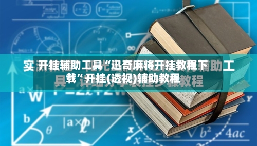 开挂辅助工具“迅奇麻将开挂教程下载	”开挂(透视)辅助教程-第1张图片