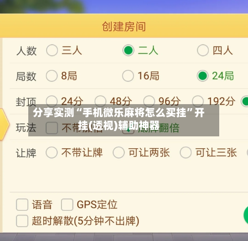分享实测“手机微乐麻将怎么买挂	”开挂(透视)辅助神器-第1张图片