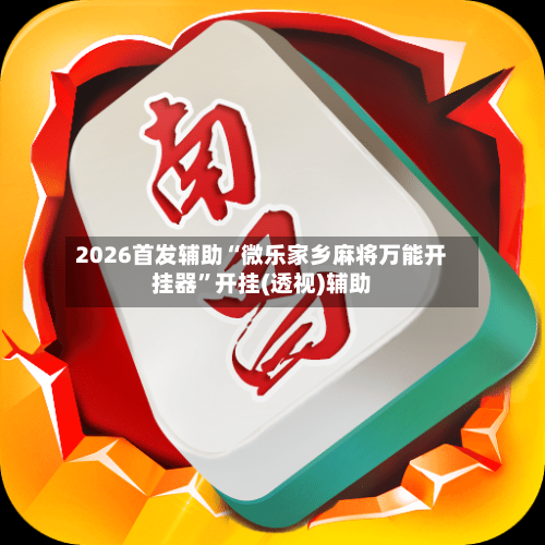 2026首发辅助“微乐家乡麻将万能开挂器”开挂(透视)辅助-第3张图片