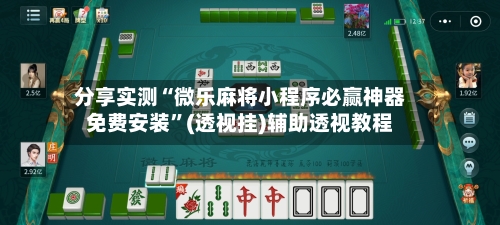 分享实测“微乐麻将小程序必赢神器免费安装”(透视挂)辅助透视教程-第2张图片