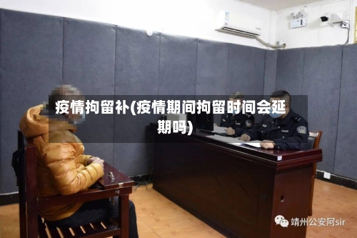 疫情拘留补(疫情期间拘留时间会延期吗)-第1张图片