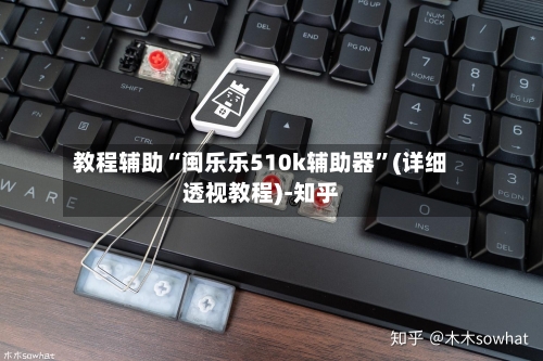 教程辅助“闽乐乐510k辅助器”(详细透视教程)-知乎-第1张图片