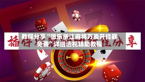 教程分享“微乐浙江麻将万能开挂器免费	”详细透视辅助教程-第1张图片