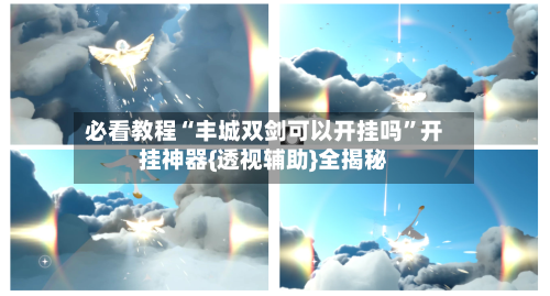 必看教程“丰城双剑可以开挂吗	”开挂神器{透视辅助}全揭秘-第1张图片