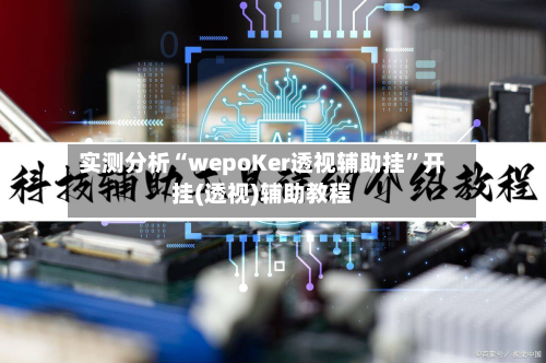 实测分析“wepoKer透视辅助挂	”开挂(透视)辅助教程-第1张图片