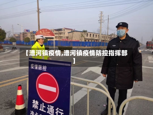 【漕河镇疫情,漕河镇疫情防控指挥部】-第2张图片