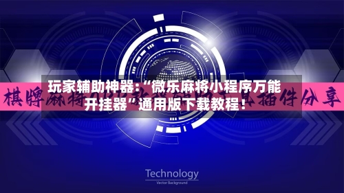 玩家辅助神器:“微乐麻将小程序万能开挂器	”通用版下载教程！-第1张图片