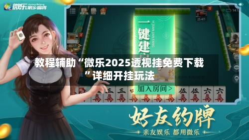 教程辅助“微乐2025透视挂免费下载”详细开挂玩法-第1张图片