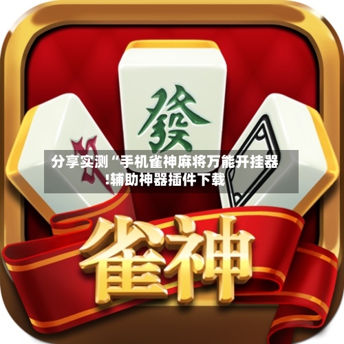 分享实测“手机雀神麻将万能开挂器!辅助神器插件下载-第1张图片