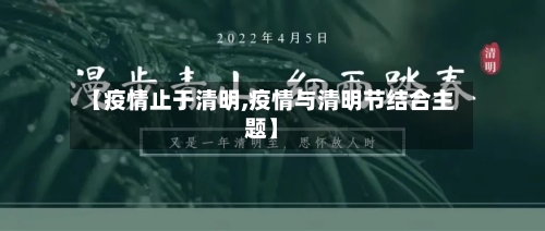 【疫情止于清明,疫情与清明节结合主题】-第1张图片