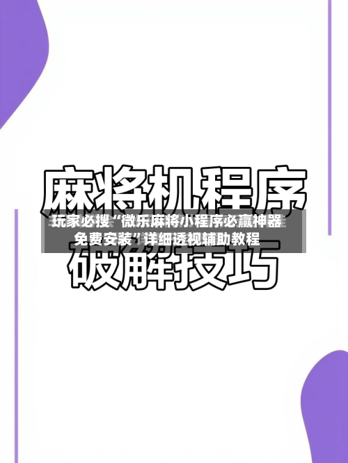 玩家必搜“微乐麻将小程序必赢神器免费安装”详细透视辅助教程-第1张图片