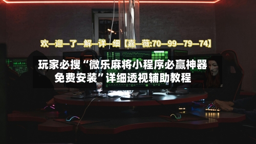 玩家必搜“微乐麻将小程序必赢神器免费安装”详细透视辅助教程-第3张图片
