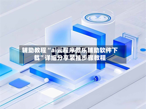 辅助教程“ai云程序微乐辅助软件下载”详细分享装挂步骤教程-第3张图片