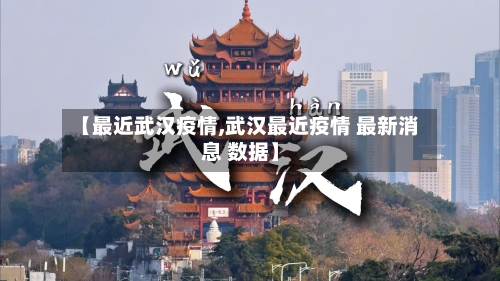 【最近武汉疫情,武汉最近疫情 最新消息 数据】-第1张图片