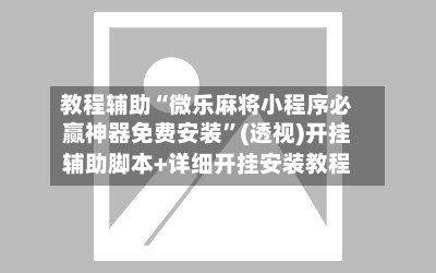 教程辅助“微乐麻将小程序必赢神器免费安装”(透视)开挂辅助脚本+详细开挂安装教程-第3张图片