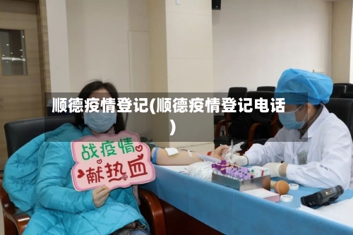 顺德疫情登记(顺德疫情登记电话)-第2张图片