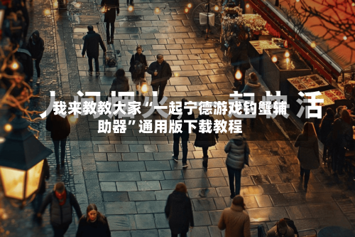 我来教教大家“一起宁德游戏钓蟹辅助器	”通用版下载教程-第1张图片