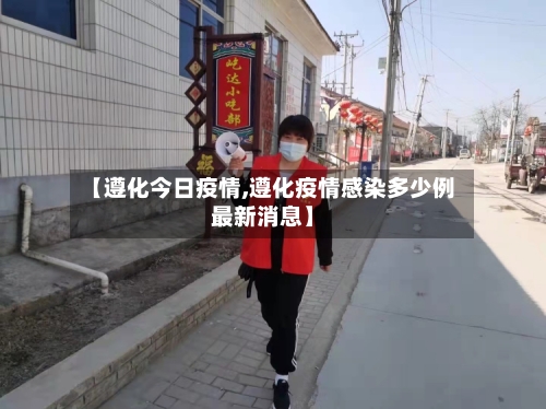 【遵化今日疫情,遵化疫情感染多少例最新消息】-第3张图片