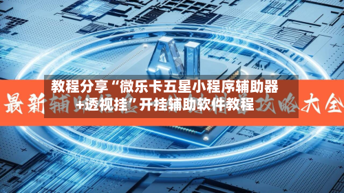 教程分享“微乐卡五星小程序辅助器+透视挂	”开挂辅助软件教程-第1张图片