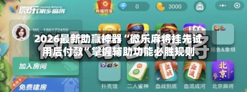 2026最新助赢神器“微乐麻将挂先试用后付款	”掌握辅助功能必胜规则-第1张图片