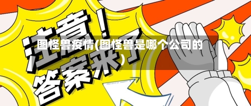 图怪兽疫情(图怪兽是哪个公司的)-第1张图片