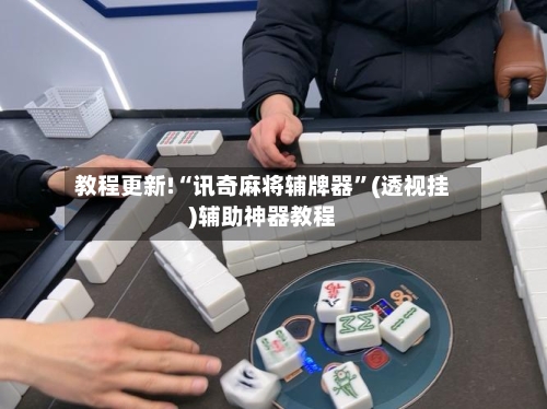 教程更新!“讯奇麻将辅牌器	”(透视挂)辅助神器教程-第2张图片