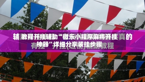 教程开挂辅助“微乐小程序麻将开挂神器”详细分享装挂步骤-第2张图片
