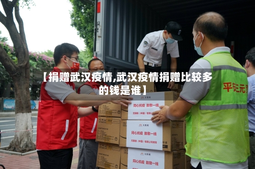【捐赠武汉疫情,武汉疫情捐赠比较多的钱是谁】-第1张图片