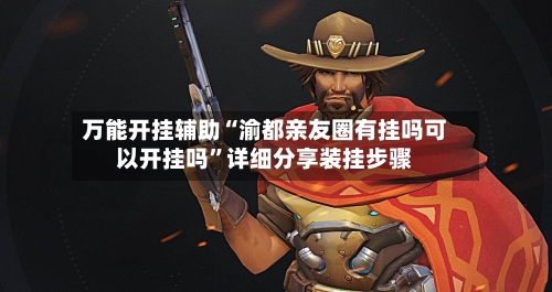 万能开挂辅助“渝都亲友圈有挂吗可以开挂吗”详细分享装挂步骤-第1张图片