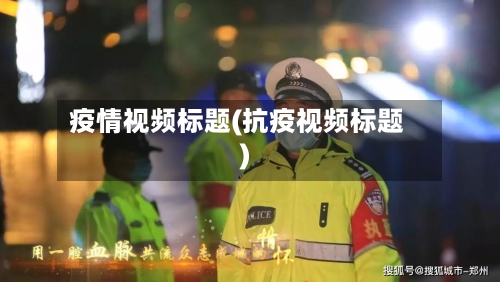 疫情视频标题(抗疫视频标题)-第3张图片