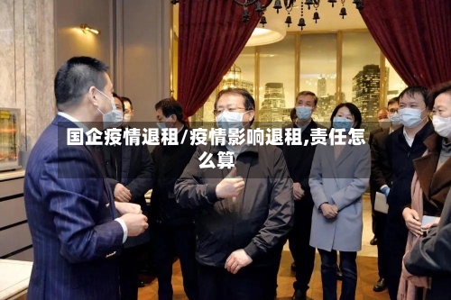 国企疫情退租/疫情影响退租,责任怎么算-第1张图片