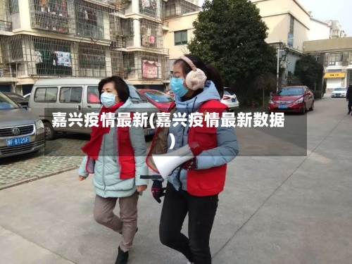 嘉兴疫情最新(嘉兴疫情最新数据)-第3张图片
