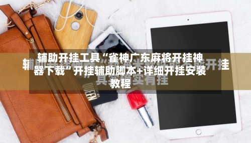 辅助开挂工具“雀神广东麻将开挂神器下载”开挂辅助脚本+详细开挂安装教程-第2张图片