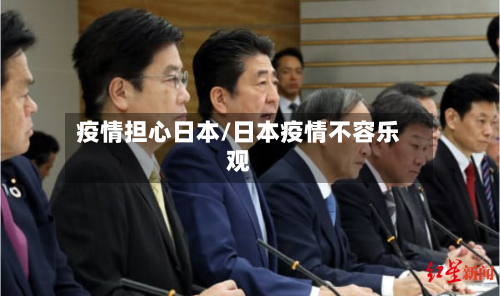 疫情担心日本/日本疫情不容乐观-第2张图片