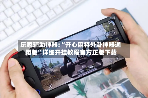 玩家辅助神器:“开心麻将外卦神器通用版”详细开挂教程官方正版下载-第2张图片