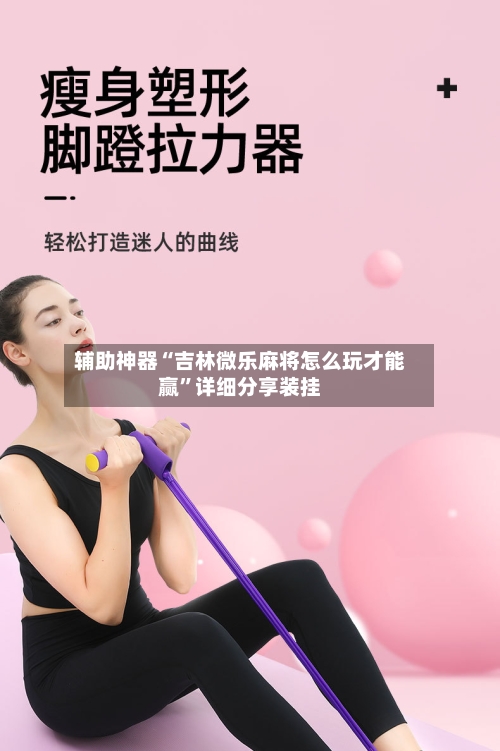 辅助神器“吉林微乐麻将怎么玩才能赢”详细分享装挂-第1张图片